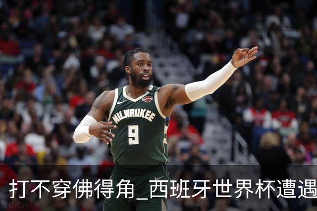 打不穿佛得角 西班牙世界杯遭遇“系统局”?